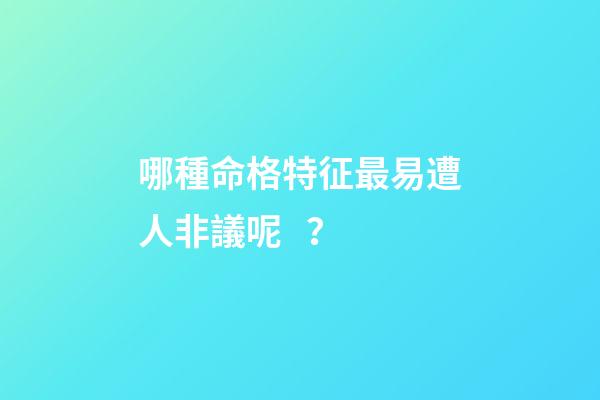 哪種命格特征最易遭人非議呢？